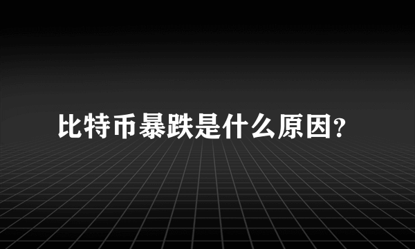 比特币暴跌是什么原因？