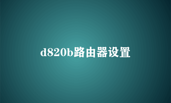 d820b路由器设置