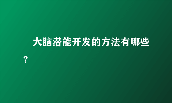 ​大脑潜能开发的方法有哪些？