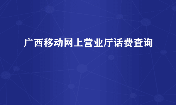 广西移动网上营业厅话费查询