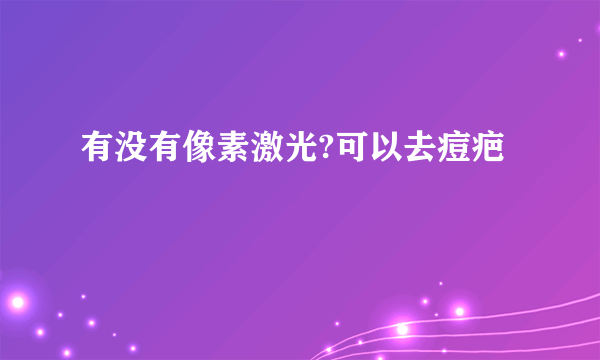 有没有像素激光?可以去痘疤