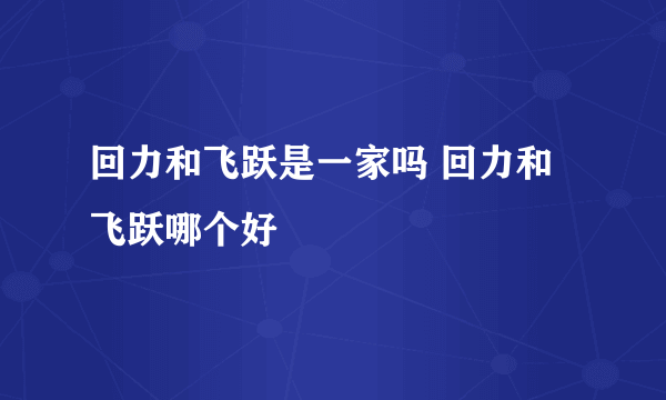 回力和飞跃是一家吗 回力和飞跃哪个好