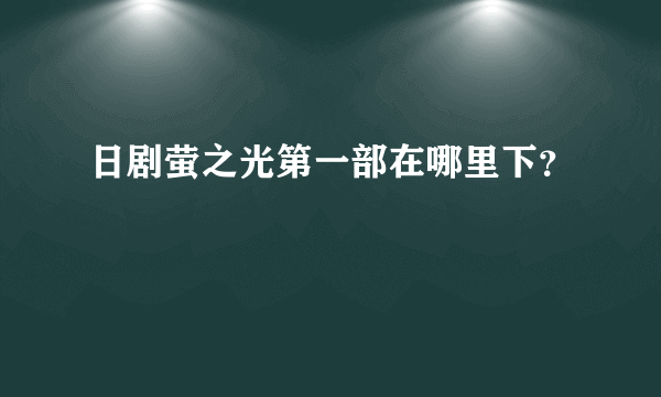 日剧萤之光第一部在哪里下？