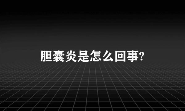 胆囊炎是怎么回事?