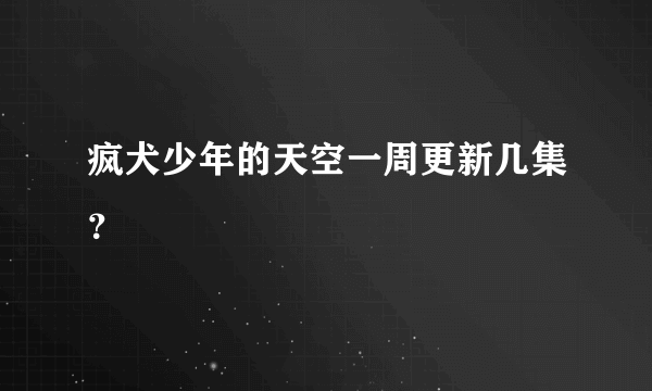 疯犬少年的天空一周更新几集？