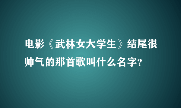 电影《武林女大学生》结尾很帅气的那首歌叫什么名字？