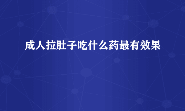 成人拉肚子吃什么药最有效果