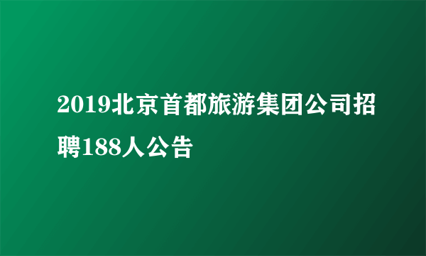 2019北京首都旅游集团公司招聘188人公告