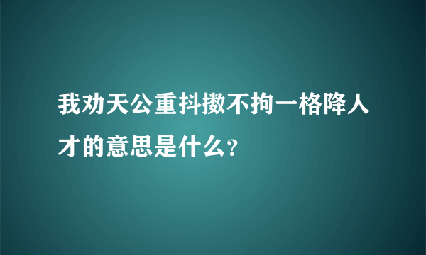 我劝天公重抖擞不拘一格降人才的意思是什么？