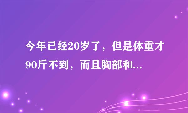 今年已经20岁了，但是体重才90斤不到，而且胸部和刚刚...