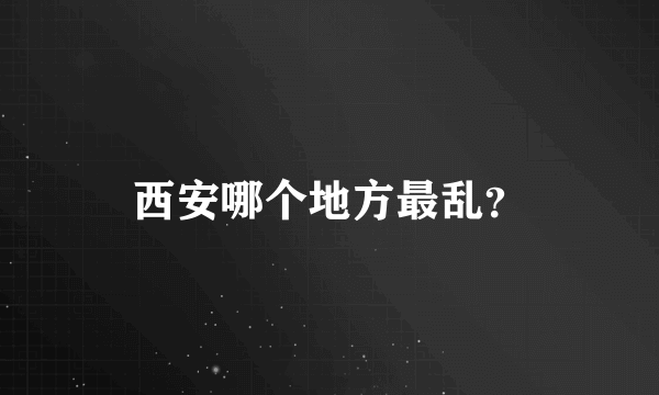 西安哪个地方最乱？