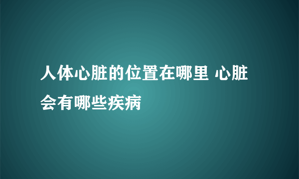 人体心脏的位置在哪里 心脏会有哪些疾病