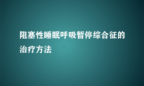 阻塞性睡眠呼吸暂停综合征的治疗方法