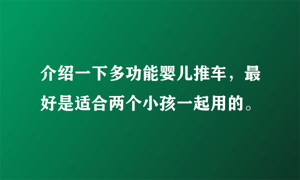 介绍一下多功能婴儿推车，最好是适合两个小孩一起用的。