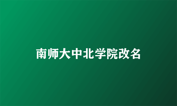 南师大中北学院改名