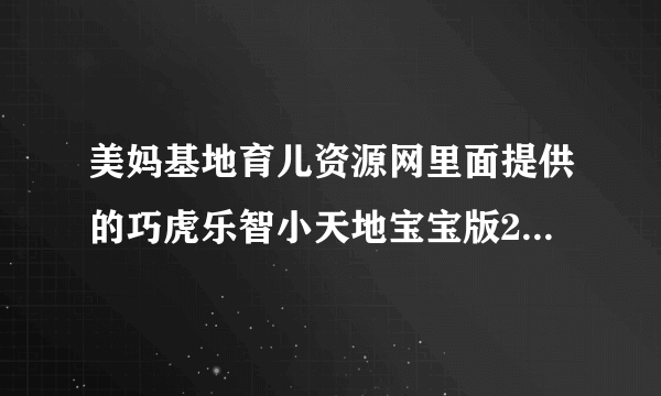 美妈基地育儿资源网里面提供的巧虎乐智小天地宝宝版2011年全集，我不会下载谁下载了啊，传一份给我吧