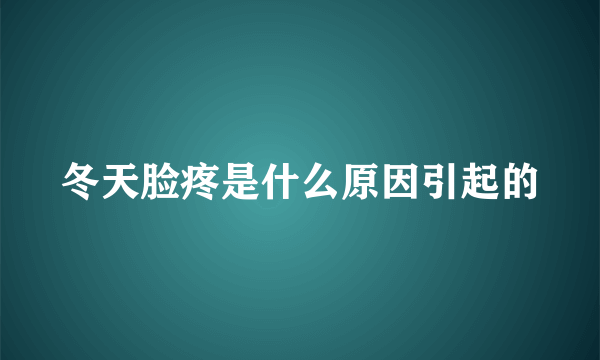 冬天脸疼是什么原因引起的