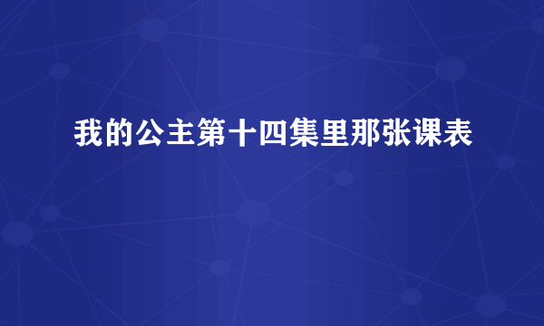 我的公主第十四集里那张课表