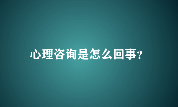 心理咨询是怎么回事？