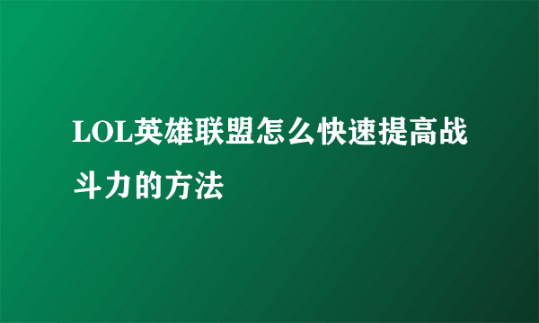 LOL英雄联盟怎么快速提高战斗力的方法