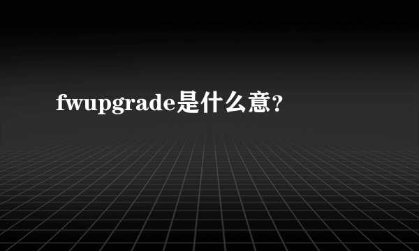 fwupgrade是什么意？