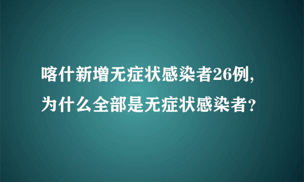 喀什新增无症状感染者26例,为什么全部是无症状感染者？