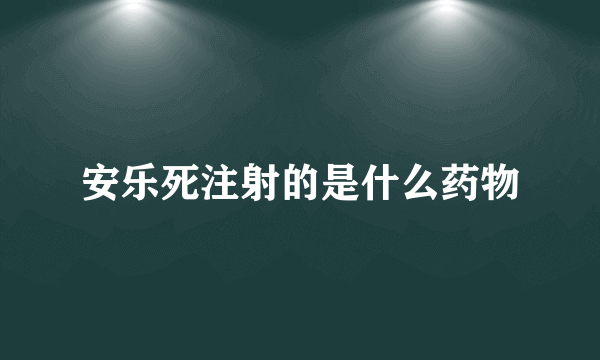 安乐死注射的是什么药物