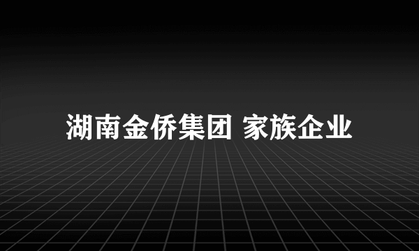 湖南金侨集团 家族企业