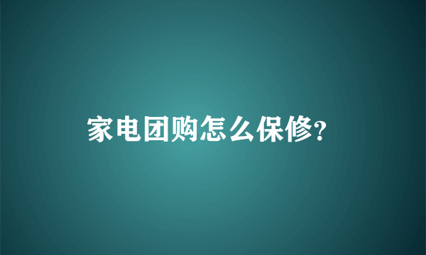 家电团购怎么保修？