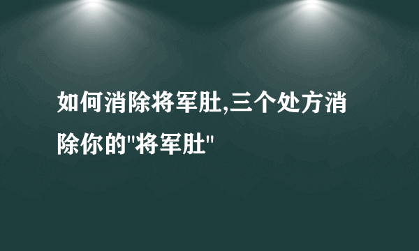 如何消除将军肚,三个处方消除你的