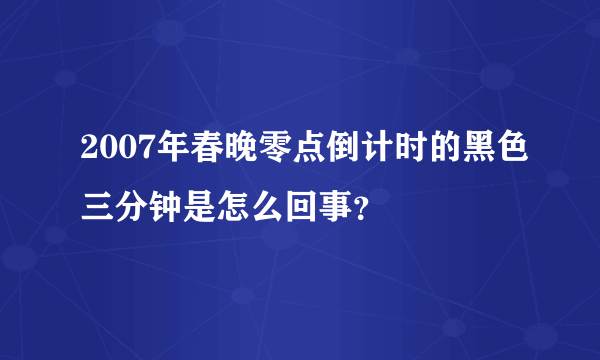 2007年春晚零点倒计时的黑色三分钟是怎么回事？