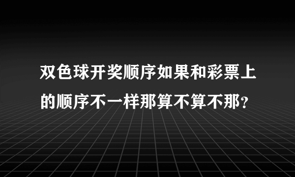 双色球开奖顺序如果和彩票上的顺序不一样那算不算不那？