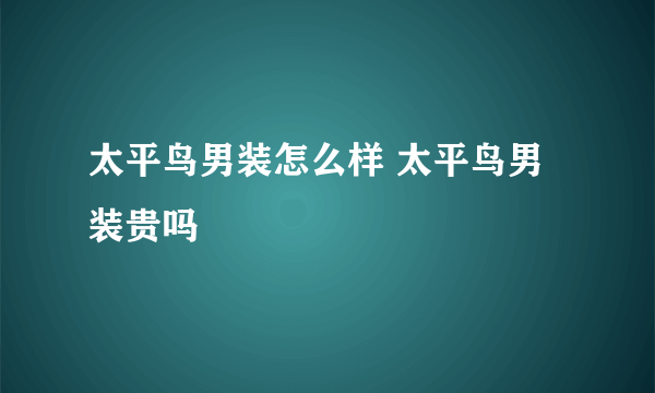 太平鸟男装怎么样 太平鸟男装贵吗