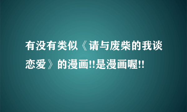 有没有类似《请与废柴的我谈恋爱》的漫画!!是漫画喔!!