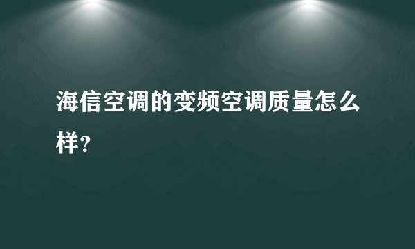 海信空调的变频空调质量怎么样？