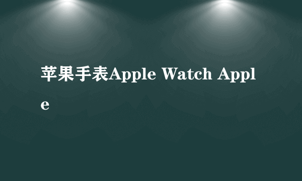 苹果手表Apple Watch Apple