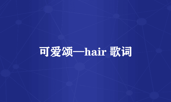 可爱颂—hair 歌词