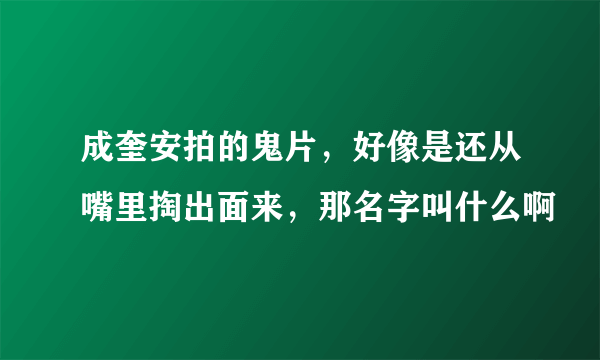 成奎安拍的鬼片，好像是还从嘴里掏出面来，那名字叫什么啊