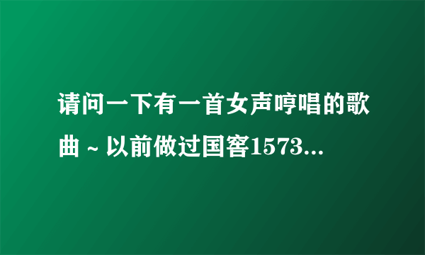 请问一下有一首女声哼唱的歌曲～以前做过国窖1573的背景音乐～好像是这样唱的～那！一赌那！赌那！一