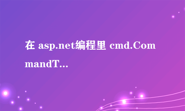 在 asp.net编程里 cmd.CommandType = CommandType.Text; 怎么理解