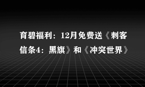 育碧福利：12月免费送《刺客信条4：黑旗》和《冲突世界》