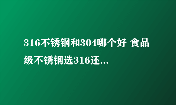 316不锈钢和304哪个好 食品级不锈钢选316还是304