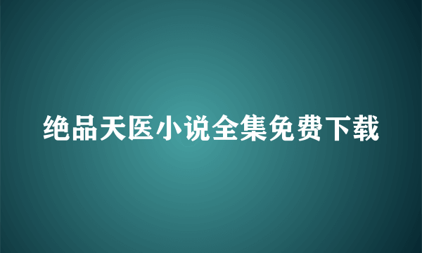 绝品天医小说全集免费下载