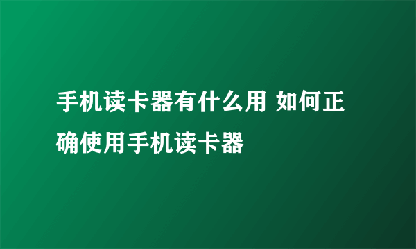 手机读卡器有什么用 如何正确使用手机读卡器