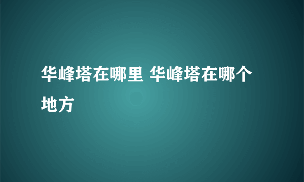 华峰塔在哪里 华峰塔在哪个地方