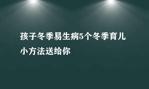 孩子冬季易生病5个冬季育儿小方法送给你