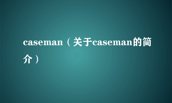 caseman（关于caseman的简介）