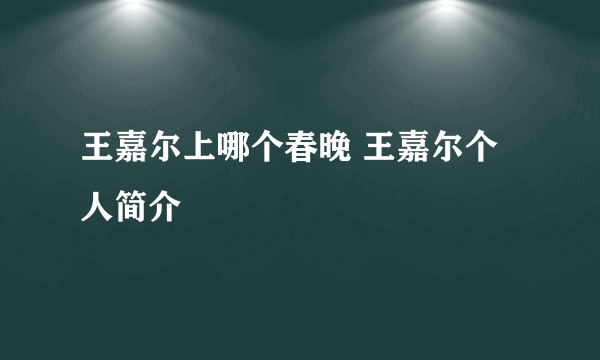 王嘉尔上哪个春晚 王嘉尔个人简介