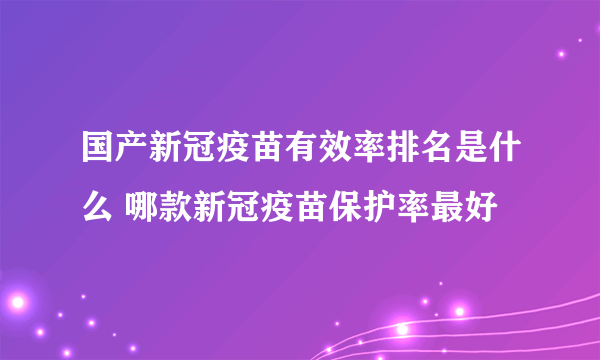 国产新冠疫苗有效率排名是什么 哪款新冠疫苗保护率最好