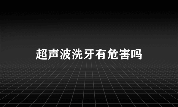 超声波洗牙有危害吗